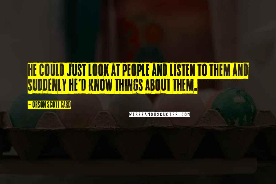 Orson Scott Card Quotes: He could just look at people and listen to them and suddenly he'd know things about them.