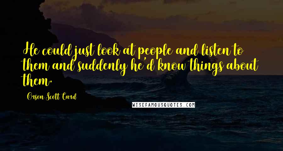 Orson Scott Card Quotes: He could just look at people and listen to them and suddenly he'd know things about them.