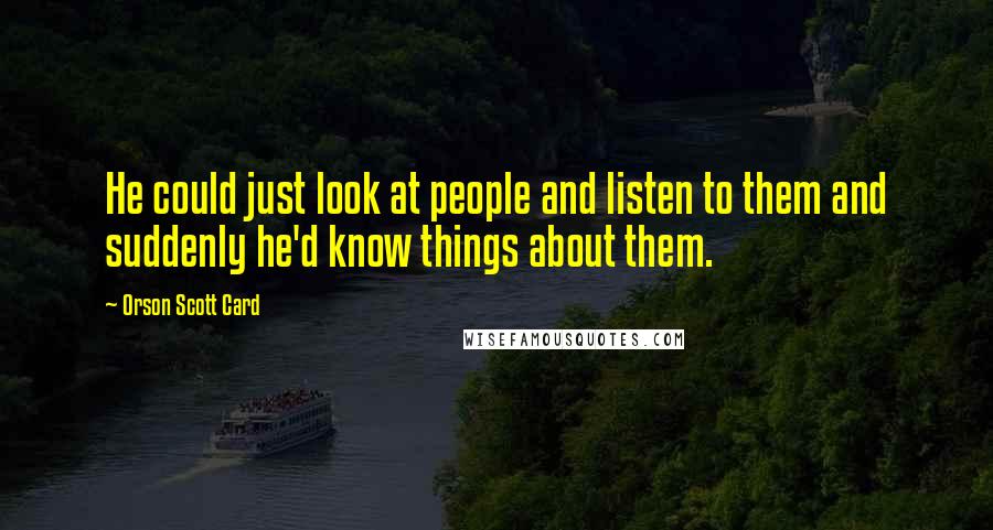 Orson Scott Card Quotes: He could just look at people and listen to them and suddenly he'd know things about them.