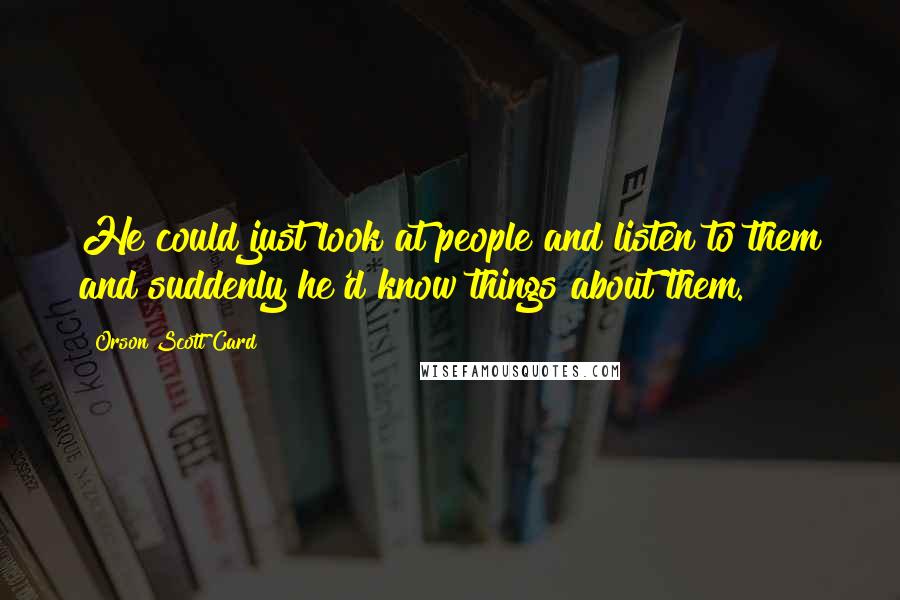 Orson Scott Card Quotes: He could just look at people and listen to them and suddenly he'd know things about them.