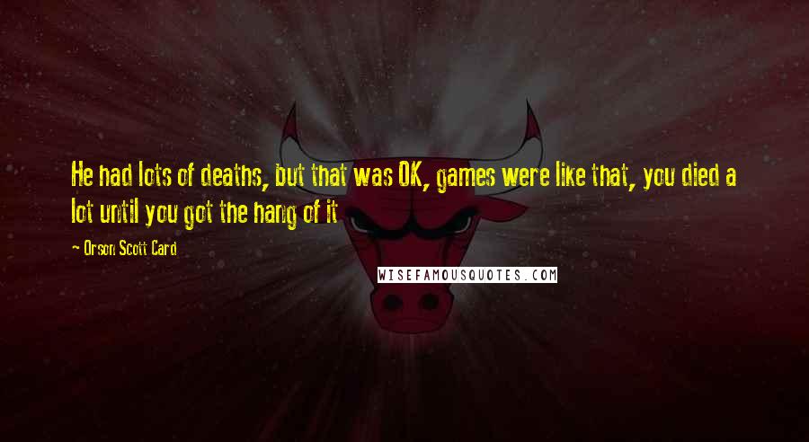 Orson Scott Card Quotes: He had lots of deaths, but that was OK, games were like that, you died a lot until you got the hang of it