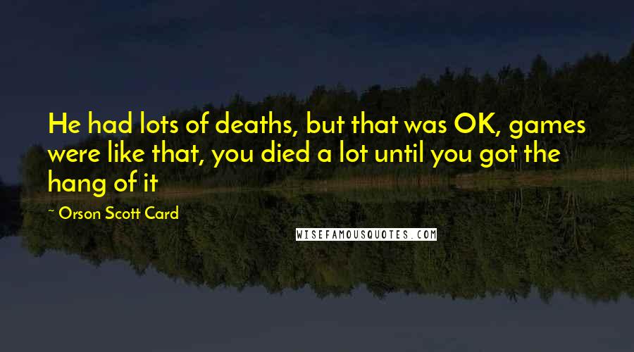 Orson Scott Card Quotes: He had lots of deaths, but that was OK, games were like that, you died a lot until you got the hang of it
