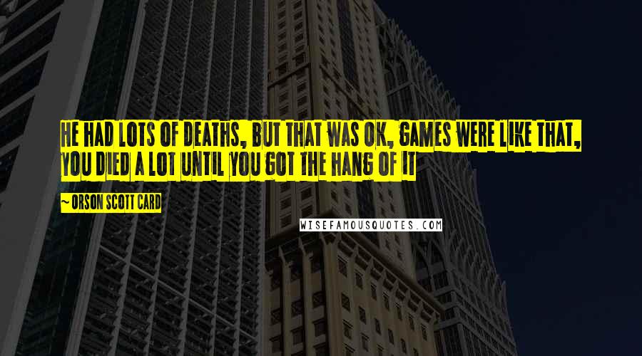 Orson Scott Card Quotes: He had lots of deaths, but that was OK, games were like that, you died a lot until you got the hang of it
