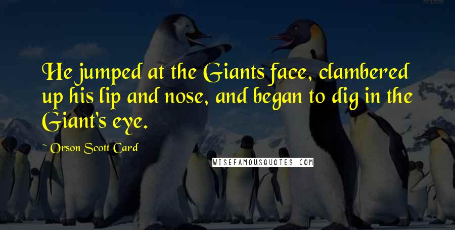 Orson Scott Card Quotes: He jumped at the Giants face, clambered up his lip and nose, and began to dig in the Giant's eye.