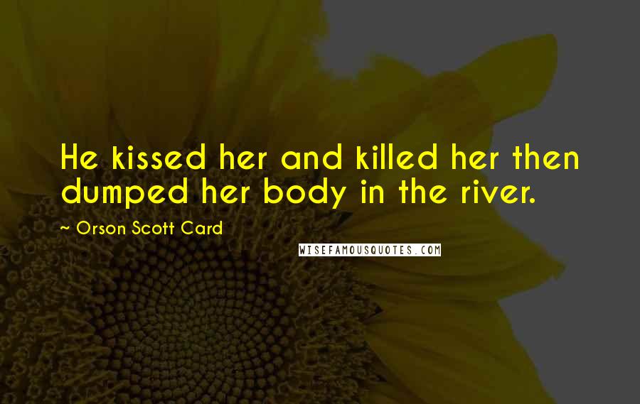 Orson Scott Card Quotes: He kissed her and killed her then dumped her body in the river.