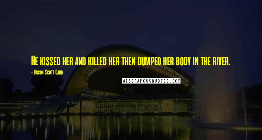 Orson Scott Card Quotes: He kissed her and killed her then dumped her body in the river.