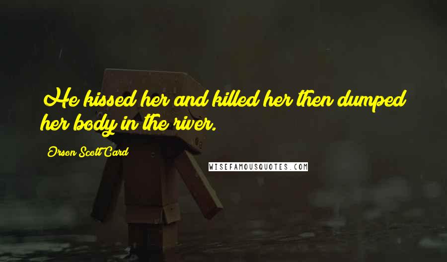 Orson Scott Card Quotes: He kissed her and killed her then dumped her body in the river.