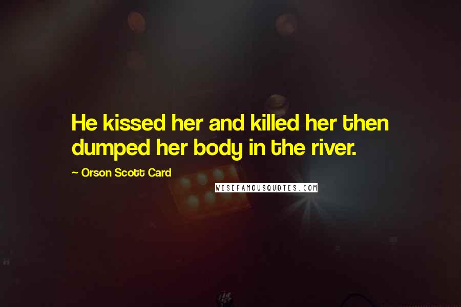 Orson Scott Card Quotes: He kissed her and killed her then dumped her body in the river.