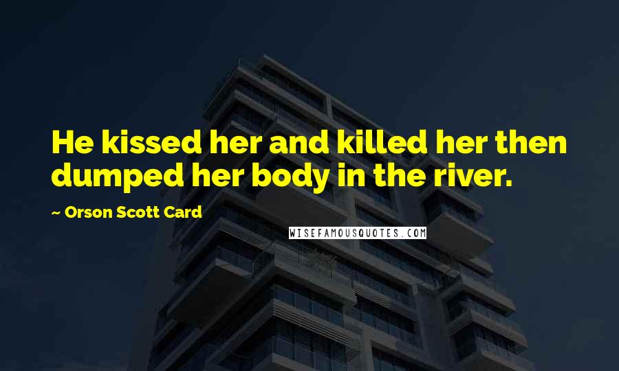 Orson Scott Card Quotes: He kissed her and killed her then dumped her body in the river.