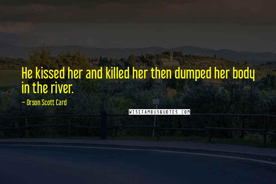 Orson Scott Card Quotes: He kissed her and killed her then dumped her body in the river.