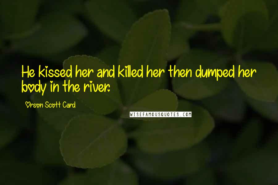 Orson Scott Card Quotes: He kissed her and killed her then dumped her body in the river.