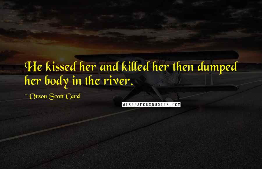 Orson Scott Card Quotes: He kissed her and killed her then dumped her body in the river.