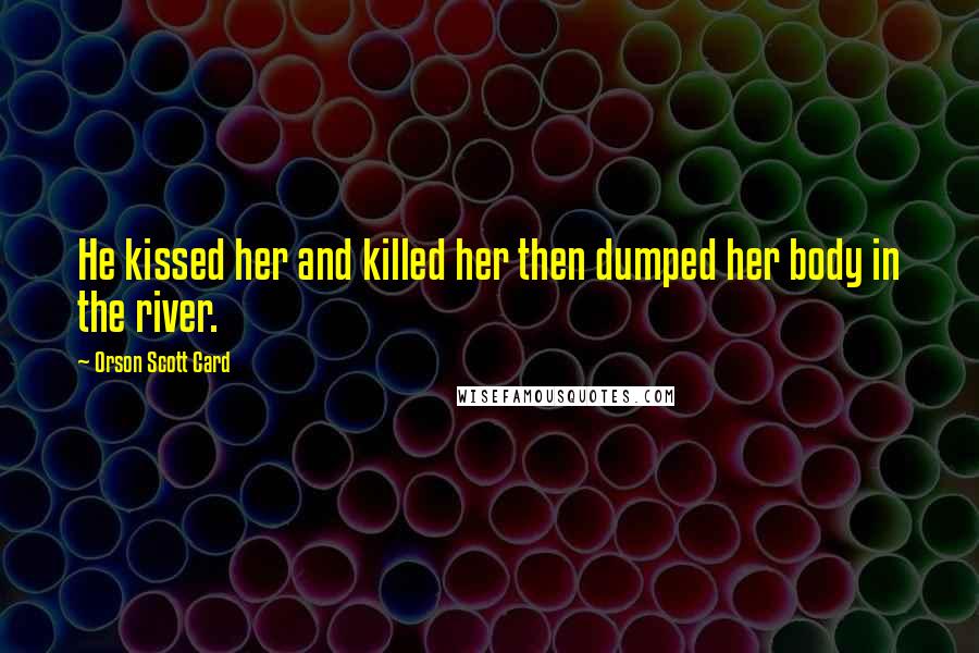 Orson Scott Card Quotes: He kissed her and killed her then dumped her body in the river.