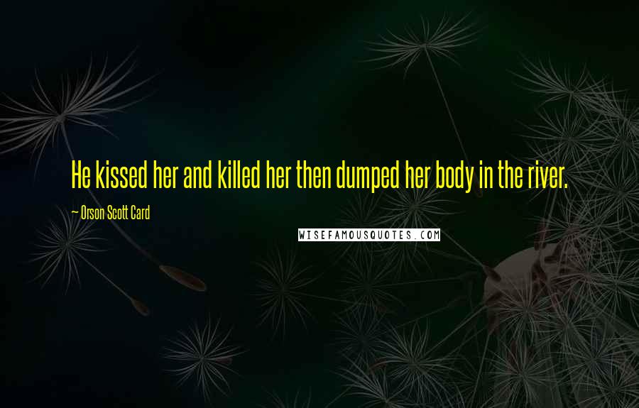 Orson Scott Card Quotes: He kissed her and killed her then dumped her body in the river.