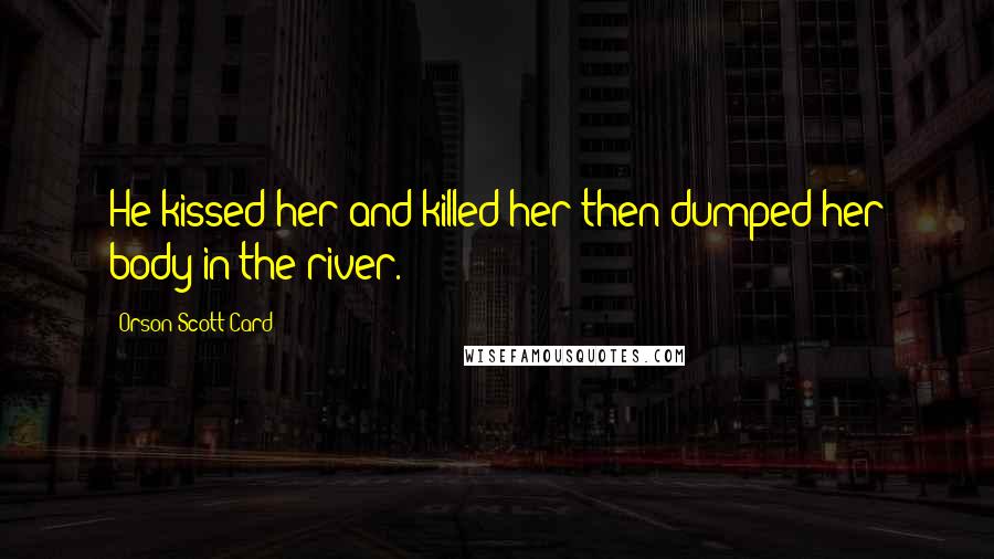 Orson Scott Card Quotes: He kissed her and killed her then dumped her body in the river.