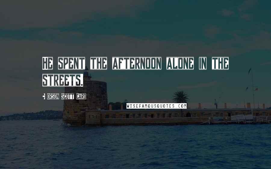 Orson Scott Card Quotes: He spent the afternoon alone in the streets.