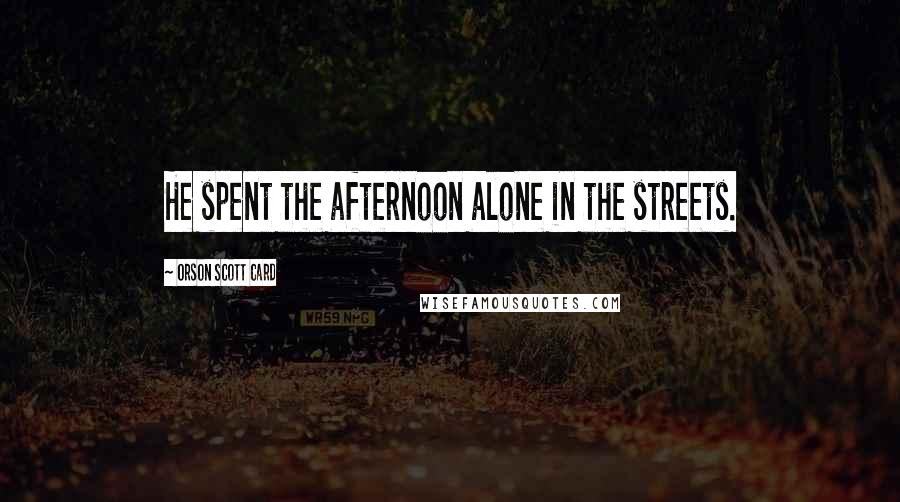 Orson Scott Card Quotes: He spent the afternoon alone in the streets.