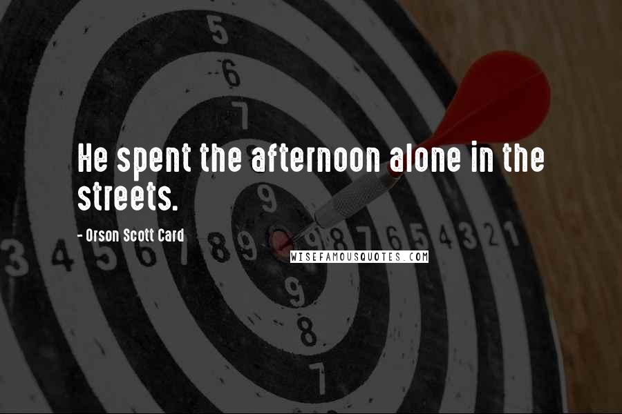 Orson Scott Card Quotes: He spent the afternoon alone in the streets.