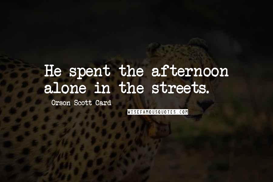 Orson Scott Card Quotes: He spent the afternoon alone in the streets.
