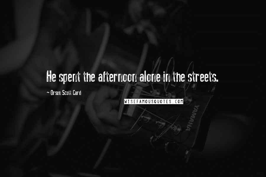 Orson Scott Card Quotes: He spent the afternoon alone in the streets.