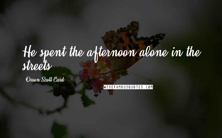 Orson Scott Card Quotes: He spent the afternoon alone in the streets.