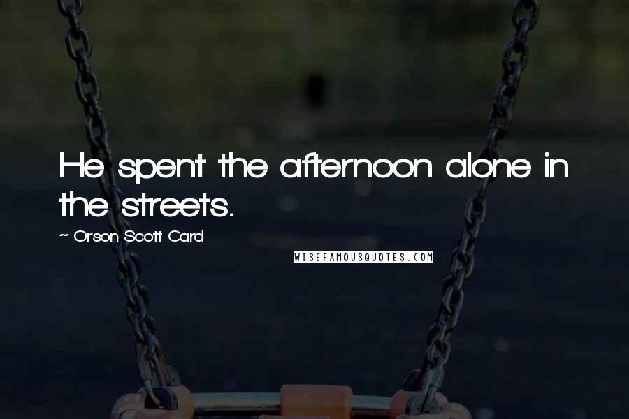 Orson Scott Card Quotes: He spent the afternoon alone in the streets.