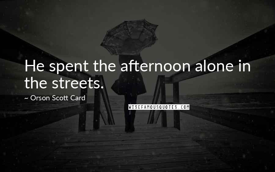 Orson Scott Card Quotes: He spent the afternoon alone in the streets.