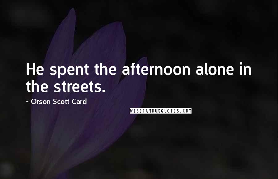 Orson Scott Card Quotes: He spent the afternoon alone in the streets.