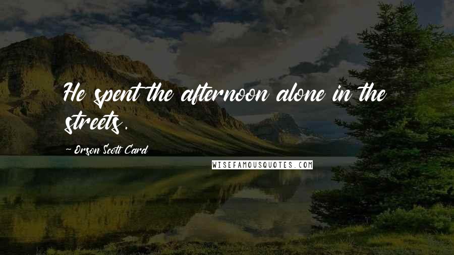 Orson Scott Card Quotes: He spent the afternoon alone in the streets.