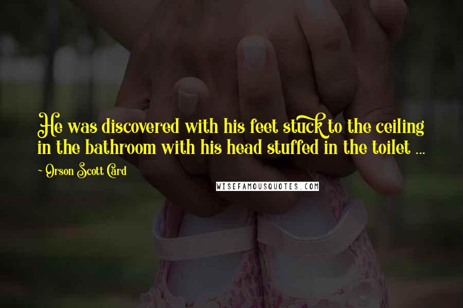 Orson Scott Card Quotes: He was discovered with his feet stuck to the ceiling in the bathroom with his head stuffed in the toilet ...