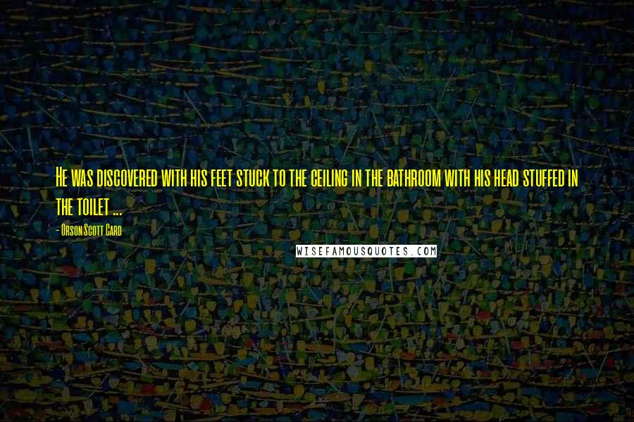 Orson Scott Card Quotes: He was discovered with his feet stuck to the ceiling in the bathroom with his head stuffed in the toilet ...