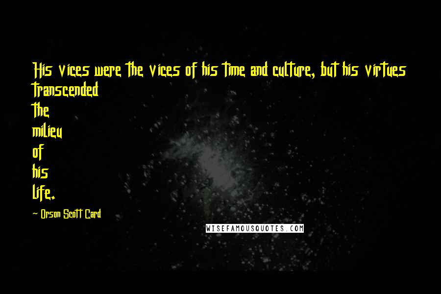 Orson Scott Card Quotes: His vices were the vices of his time and culture, but his virtues transcended the milieu of his life.