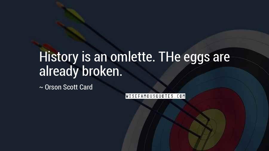 Orson Scott Card Quotes: History is an omlette. THe eggs are already broken.