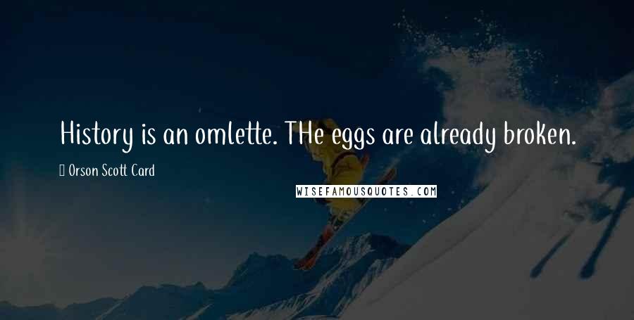 Orson Scott Card Quotes: History is an omlette. THe eggs are already broken.