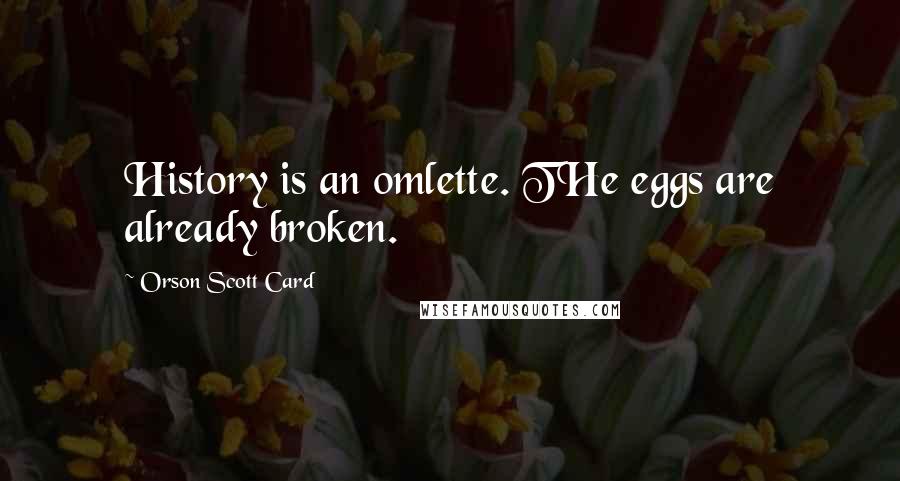 Orson Scott Card Quotes: History is an omlette. THe eggs are already broken.