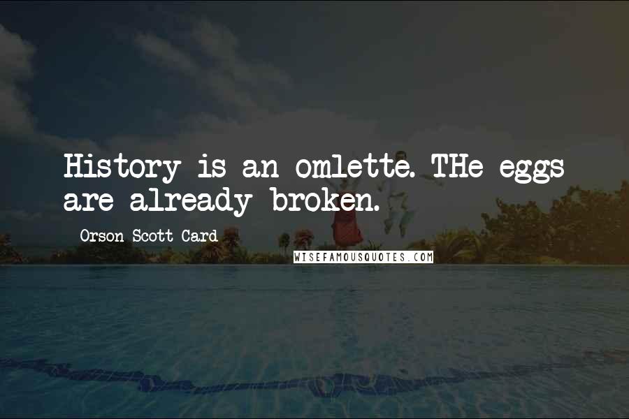 Orson Scott Card Quotes: History is an omlette. THe eggs are already broken.