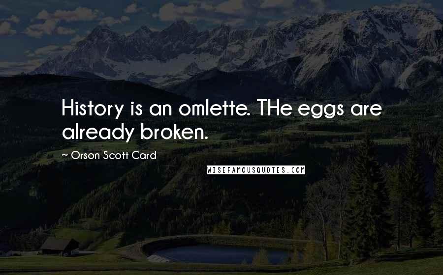 Orson Scott Card Quotes: History is an omlette. THe eggs are already broken.