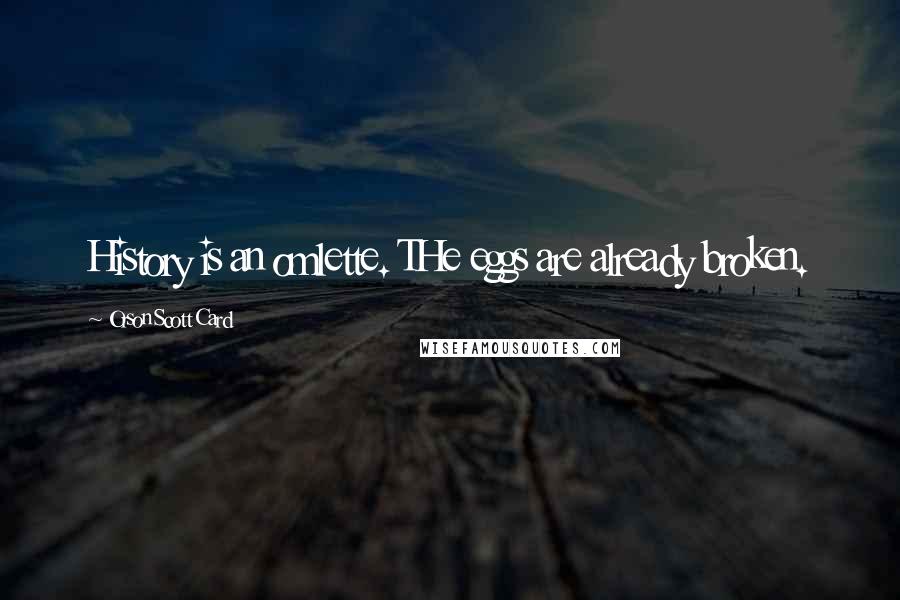 Orson Scott Card Quotes: History is an omlette. THe eggs are already broken.