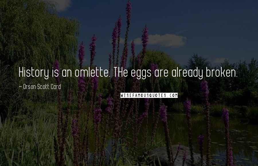 Orson Scott Card Quotes: History is an omlette. THe eggs are already broken.