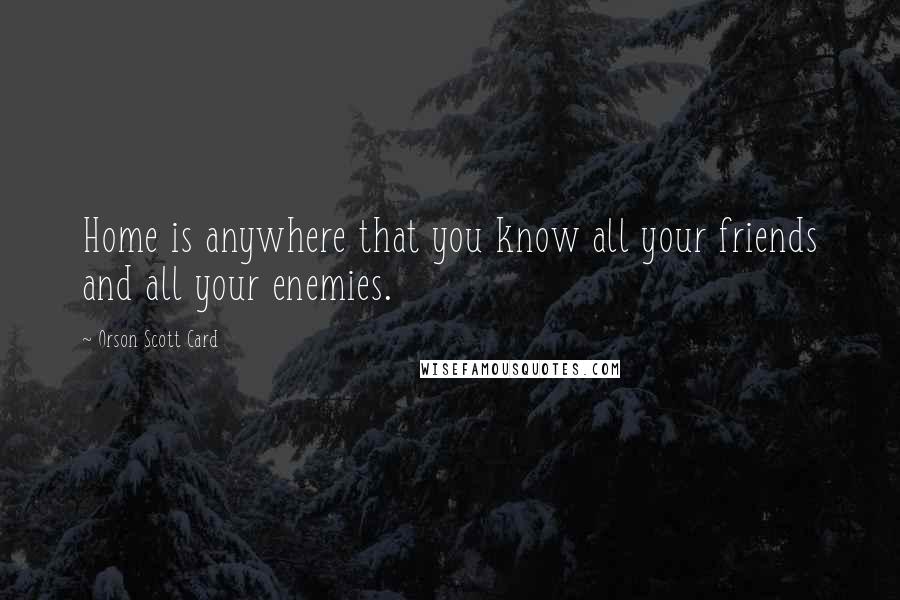 Orson Scott Card Quotes: Home is anywhere that you know all your friends and all your enemies.