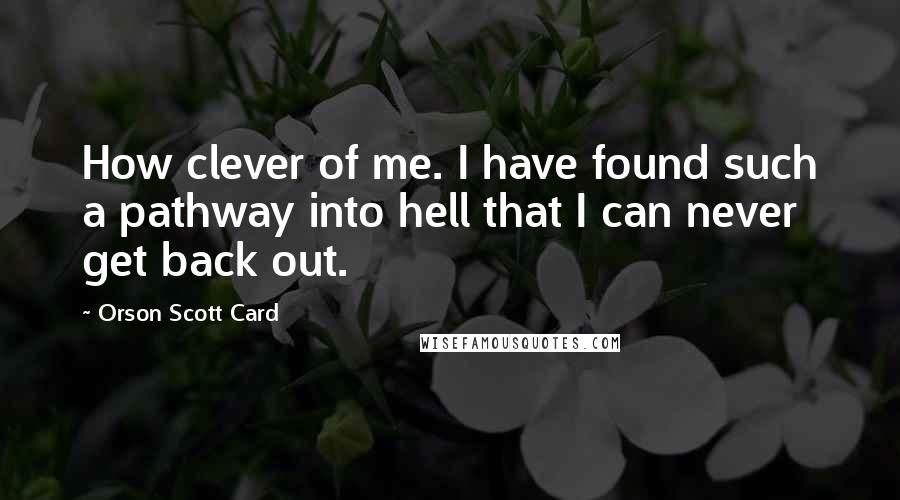 Orson Scott Card Quotes: How clever of me. I have found such a pathway into hell that I can never get back out.