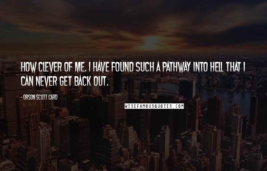 Orson Scott Card Quotes: How clever of me. I have found such a pathway into hell that I can never get back out.