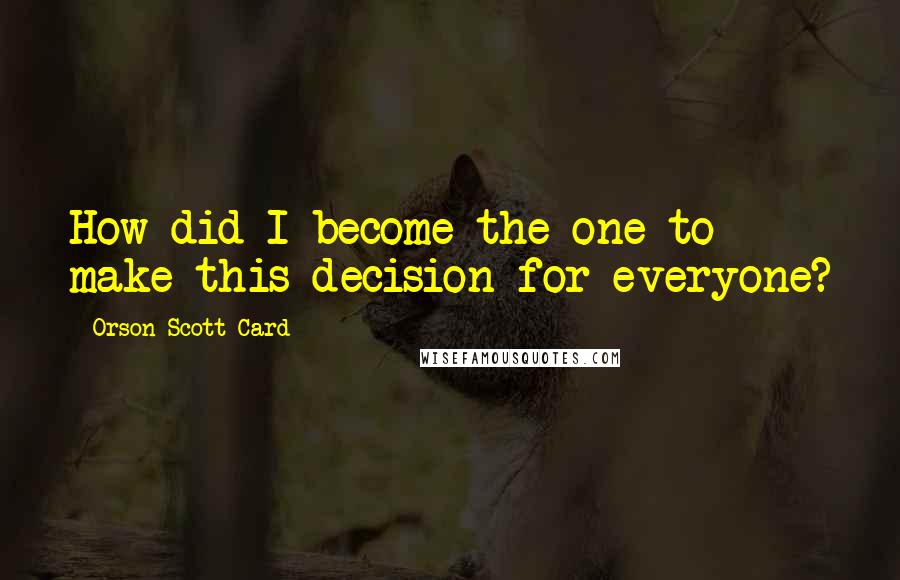 Orson Scott Card Quotes: How did I become the one to make this decision for everyone?