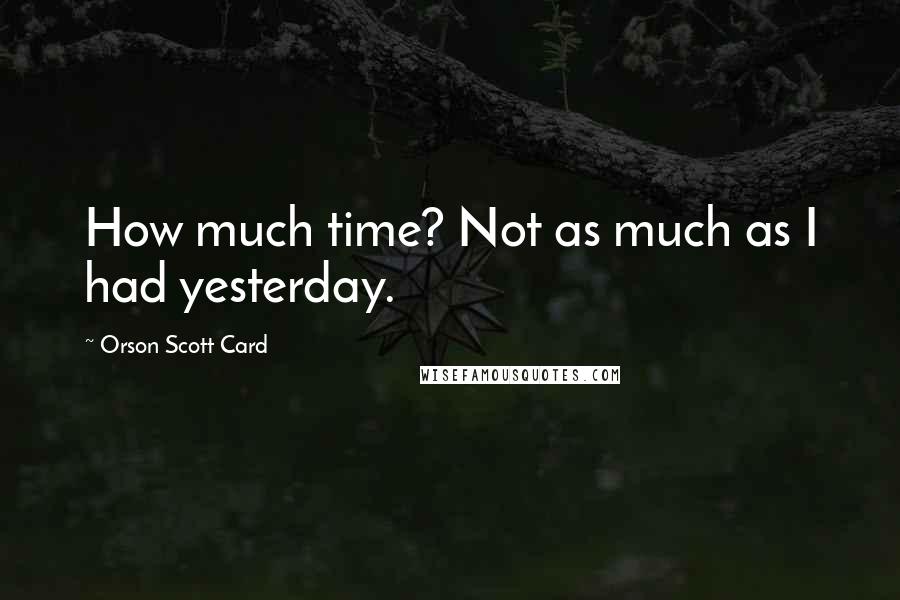 Orson Scott Card Quotes: How much time? Not as much as I had yesterday.