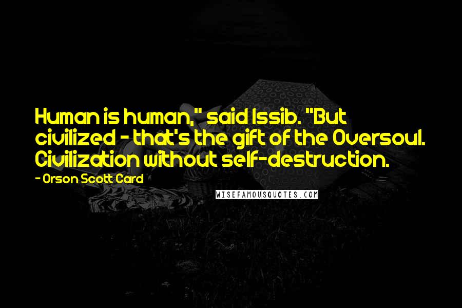 Orson Scott Card Quotes: Human is human," said Issib. "But civilized - that's the gift of the Oversoul. Civilization without self-destruction.