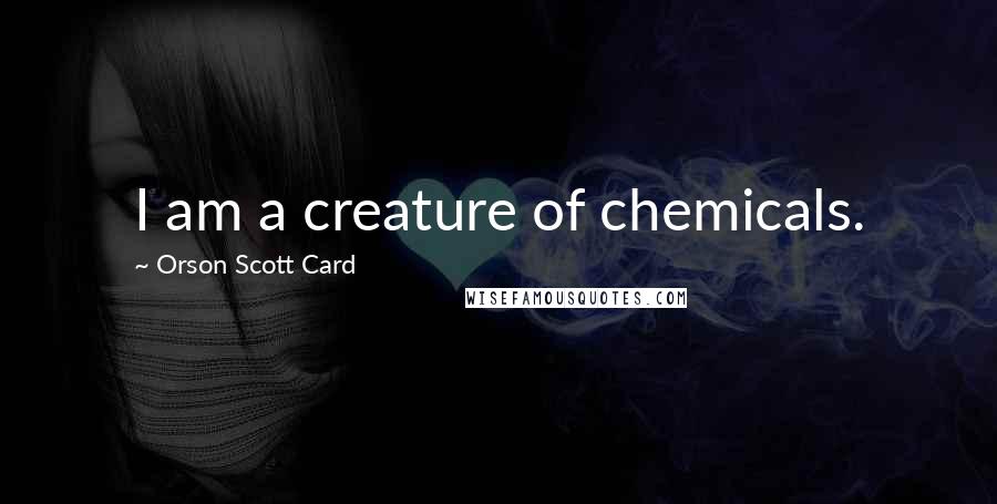 Orson Scott Card Quotes: I am a creature of chemicals.