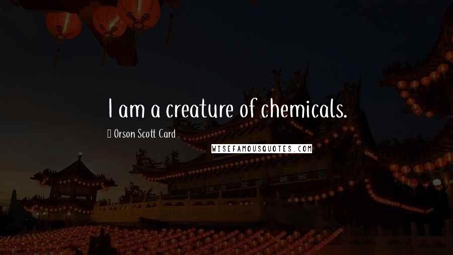 Orson Scott Card Quotes: I am a creature of chemicals.