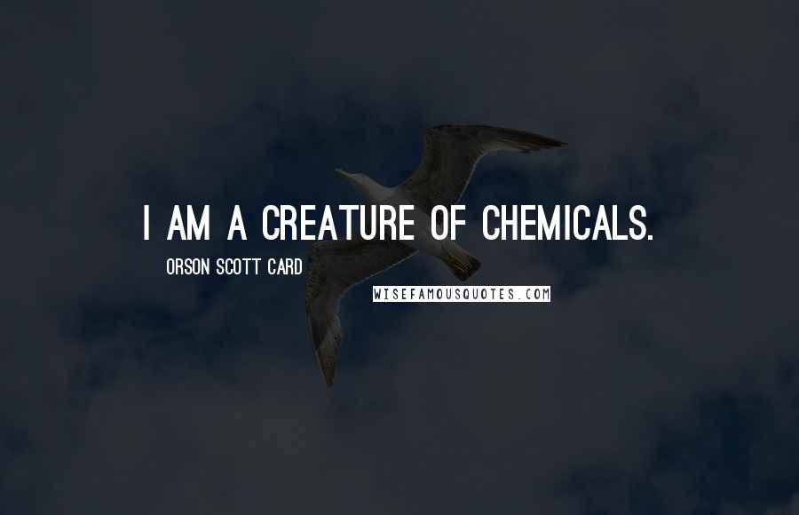 Orson Scott Card Quotes: I am a creature of chemicals.