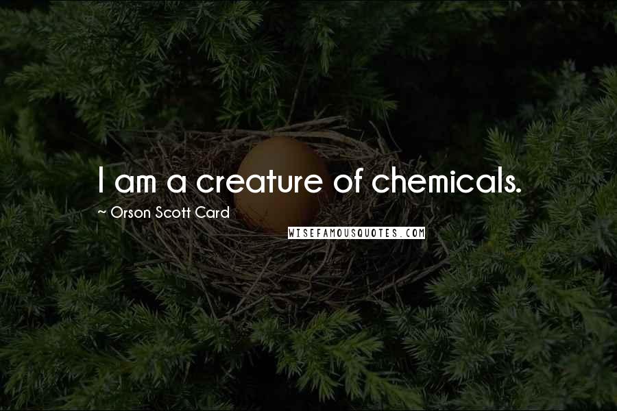 Orson Scott Card Quotes: I am a creature of chemicals.