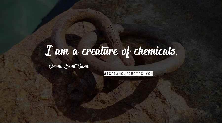 Orson Scott Card Quotes: I am a creature of chemicals.